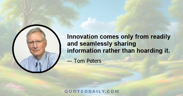 Innovation comes only from readily and seamlessly sharing information rather than hoarding it.