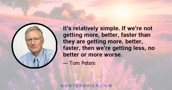 It's relatively simple. If we're not getting more, better, faster than they are getting more, better, faster, then we're getting less, no better or more worse.