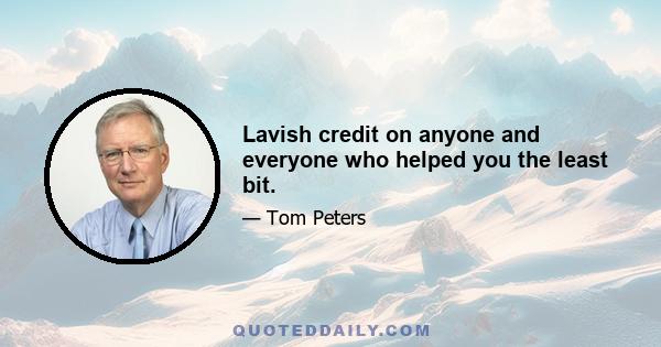 Lavish credit on anyone and everyone who helped you the least bit.