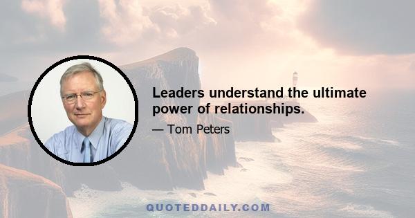 Leaders understand the ultimate power of relationships.