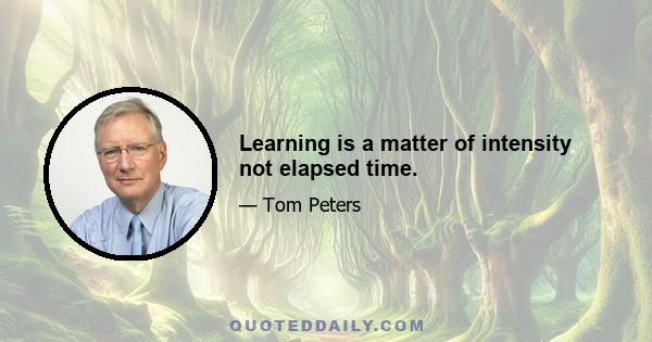 Learning is a matter of intensity not elapsed time.