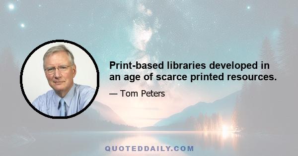 Print-based libraries developed in an age of scarce printed resources.