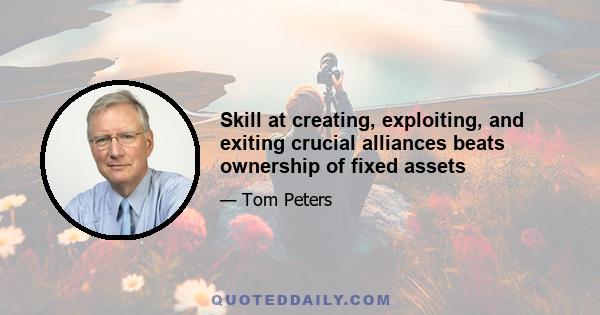 Skill at creating, exploiting, and exiting crucial alliances beats ownership of fixed assets