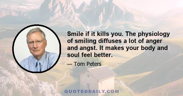 Smile if it kills you. The physiology of smiling diffuses a lot of anger and angst. It makes your body and soul feel better.