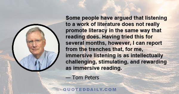 Some people have argued that listening to a work of literature does not really promote literacy in the same way that reading does. Having tried this for several months, however, I can report from the trenches that, for