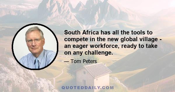 South Africa has all the tools to compete in the new global village - an eager workforce, ready to take on any challenge.