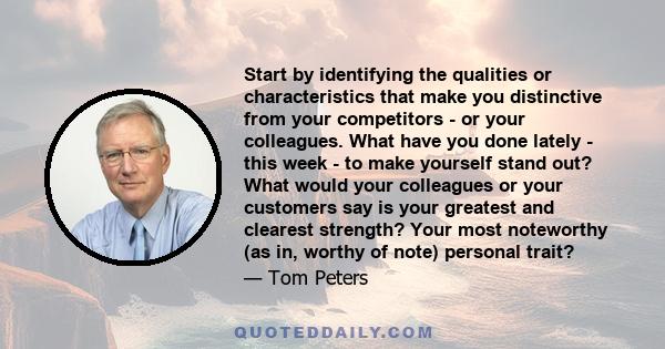 Start by identifying the qualities or characteristics that make you distinctive from your competitors - or your colleagues. What have you done lately - this week - to make yourself stand out? What would your colleagues