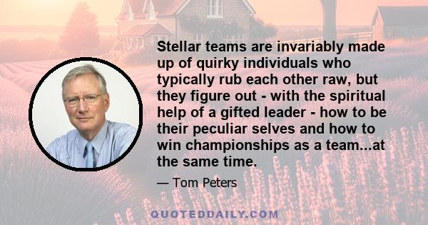 Stellar teams are invariably made up of quirky individuals who typically rub each other raw, but they figure out - with the spiritual help of a gifted leader - how to be their peculiar selves and how to win