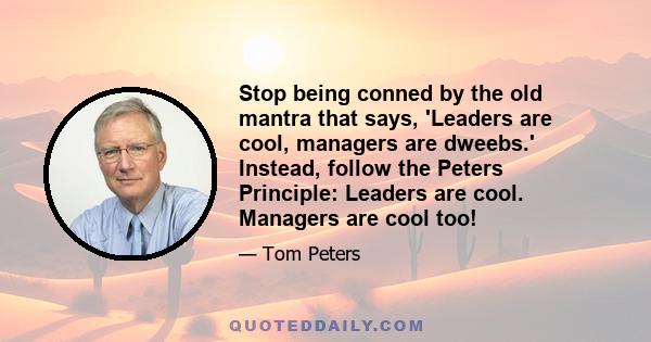 Stop being conned by the old mantra that says, 'Leaders are cool, managers are dweebs.' Instead, follow the Peters Principle: Leaders are cool. Managers are cool too!