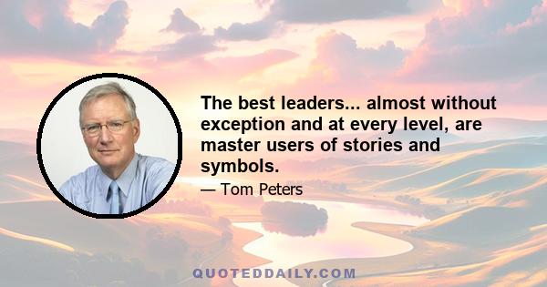 The best leaders... almost without exception and at every level, are master users of stories and symbols.