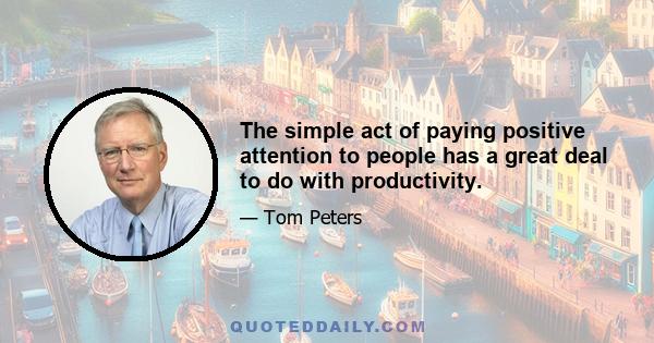 The simple act of paying positive attention to people has a great deal to do with productivity.