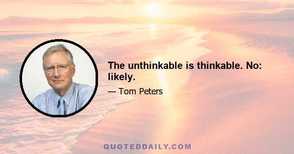 The unthinkable is thinkable. No: likely.