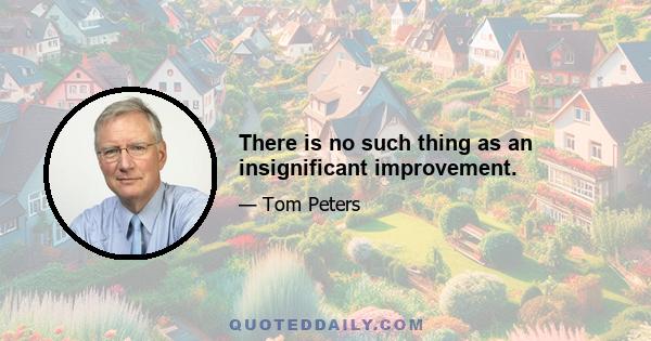 There is no such thing as an insignificant improvement.