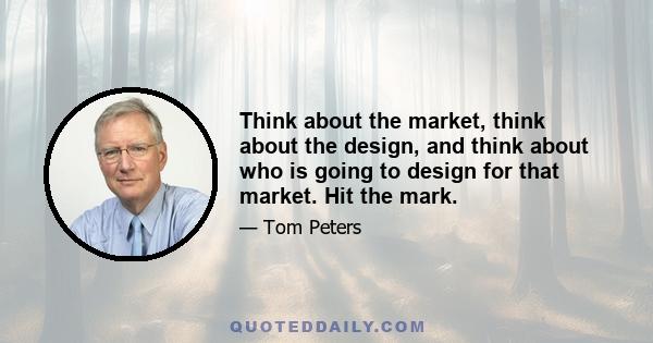 Think about the market, think about the design, and think about who is going to design for that market. Hit the mark.