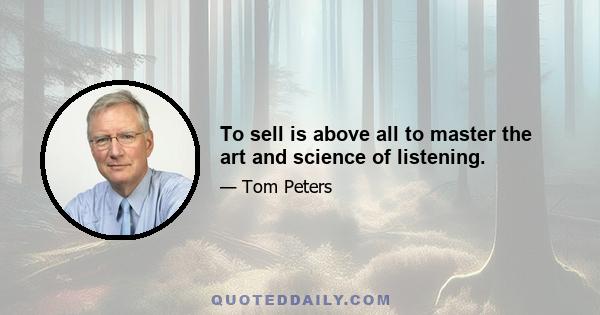 To sell is above all to master the art and science of listening.