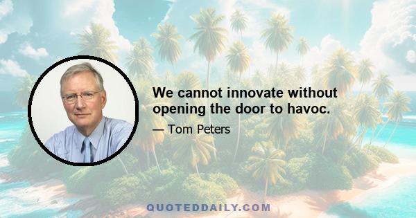 We cannot innovate without opening the door to havoc.