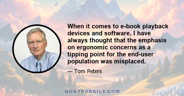 When it comes to e-book playback devices and software, I have always thought that the emphasis on ergonomic concerns as a tipping point for the end-user population was misplaced.