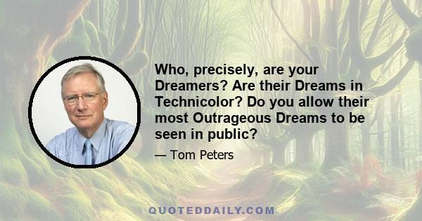 Who, precisely, are your Dreamers? Are their Dreams in Technicolor? Do you allow their most Outrageous Dreams to be seen in public?