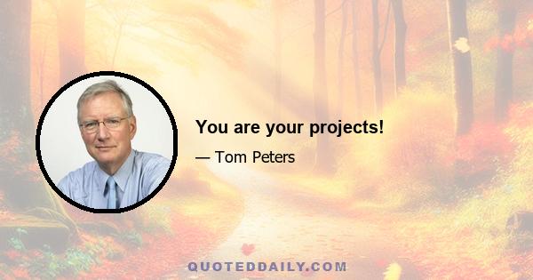 You are your projects!