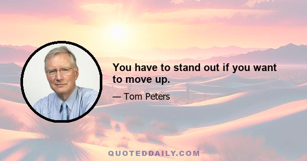 You have to stand out if you want to move up.