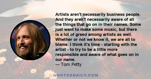 Artists aren't necessarily business people. And they aren't necessarily aware of all the things that go on in their names. Some just want to make some music, but there is a lot of greed among artists as well. Whether or 