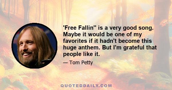 'Free Fallin'' is a very good song. Maybe it would be one of my favorites if it hadn't become this huge anthem. But I'm grateful that people like it.