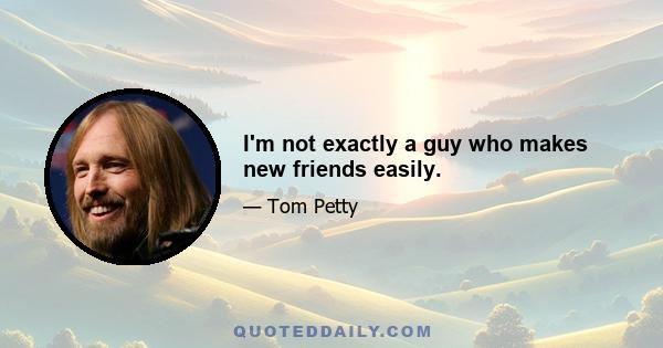 I'm not exactly a guy who makes new friends easily.