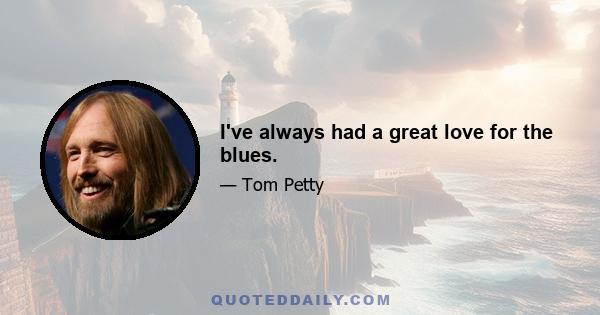 I've always had a great love for the blues.