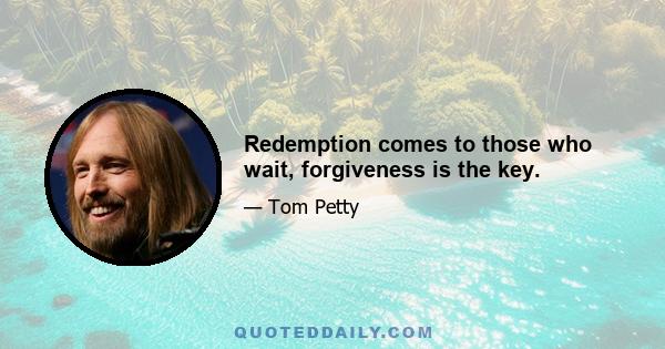 Redemption comes to those who wait, forgiveness is the key.