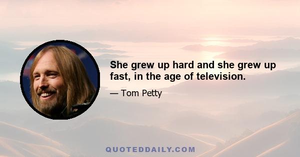 She grew up hard and she grew up fast, in the age of television.