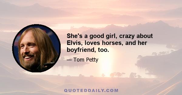 She's a good girl, crazy about Elvis, loves horses, and her boyfriend, too.