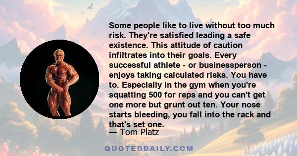 Some people like to live without too much risk. They're satisfied leading a safe existence. This attitude of caution infiltrates into their goals. Every successful athlete - or businessperson - enjoys taking calculated