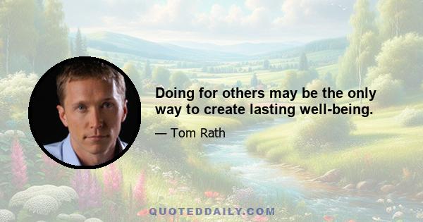 Doing for others may be the only way to create lasting well-being.