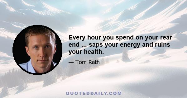 Every hour you spend on your rear end ... saps your energy and ruins your health.