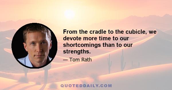 From the cradle to the cubicle, we devote more time to our shortcomings than to our strengths.