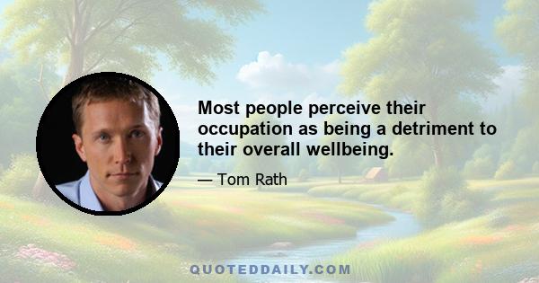 Most people perceive their occupation as being a detriment to their overall wellbeing.