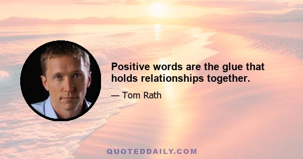 Positive words are the glue that holds relationships together.