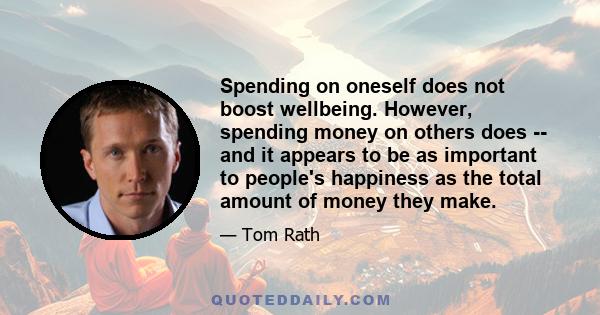 Spending on oneself does not boost wellbeing. However, spending money on others does -- and it appears to be as important to people's happiness as the total amount of money they make.