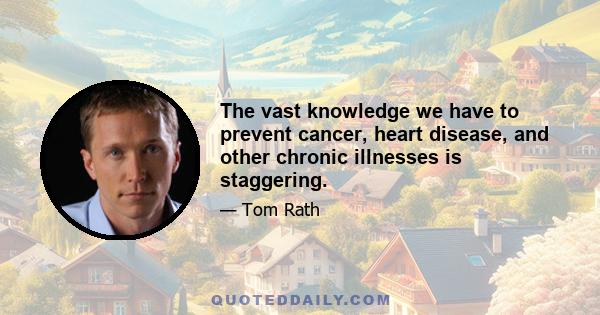 The vast knowledge we have to prevent cancer, heart disease, and other chronic illnesses is staggering.