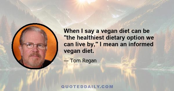 When I say a vegan diet can be the healthiest dietary option we can live by, I mean an informed vegan diet.