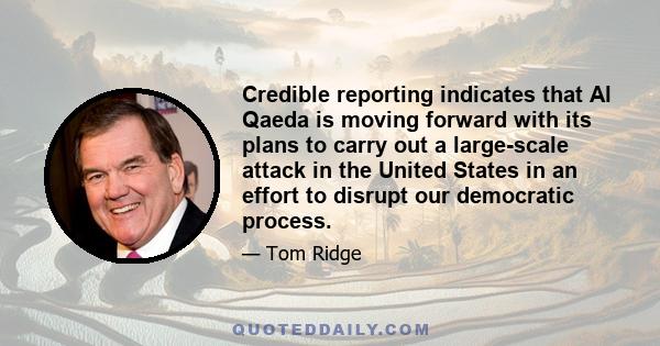 Credible reporting indicates that Al Qaeda is moving forward with its plans to carry out a large-scale attack in the United States in an effort to disrupt our democratic process.