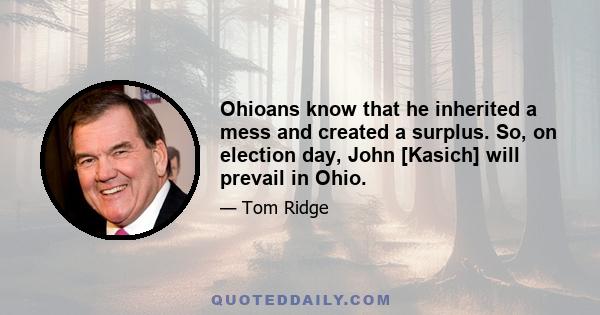 Ohioans know that he inherited a mess and created a surplus. So, on election day, John [Kasich] will prevail in Ohio.