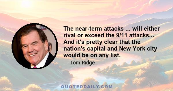 The near-term attacks ... will either rival or exceed the 9/11 attacks... And it's pretty clear that the nation's capital and New York city would be on any list.