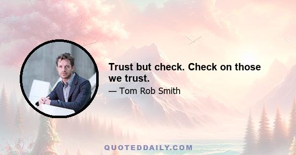 Trust but check. Check on those we trust.