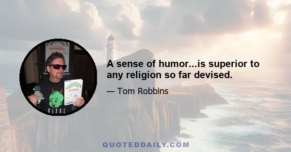 A sense of humor...is superior to any religion so far devised.