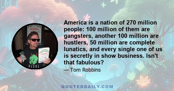 America is a nation of 270 million people: 100 million of them are gangsters, another 100 million are hustlers, 50 million are complete lunatics, and every single one of us is secretly in show business. Isn't that