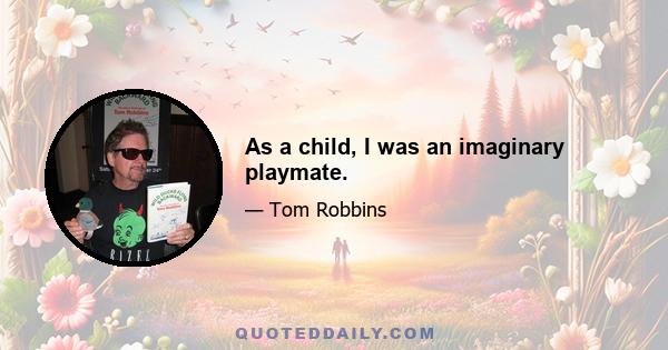 As a child, I was an imaginary playmate.