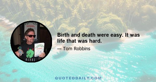 Birth and death were easy. It was life that was hard.