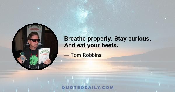 Breathe properly. Stay curious. And eat your beets.