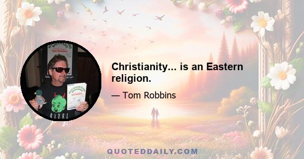 Christianity... is an Eastern religion.